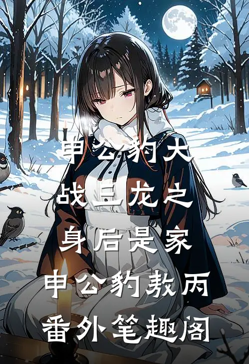 申公豹大战三龙之身后是家：申公豹敖丙番外笔趣阁