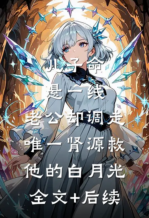 儿子命悬一线，老公却调走唯一肾源救他的白月光全文+后续