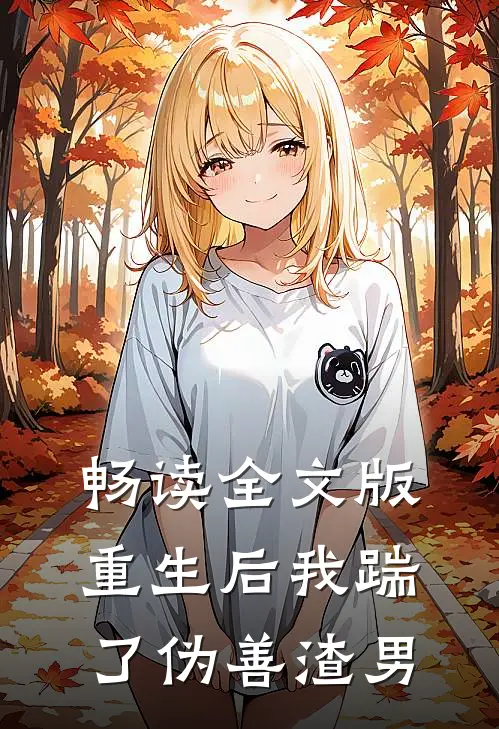 畅读全文版重生后我踹了伪善渣男