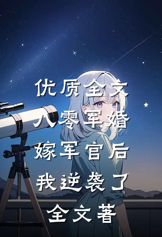 优质全文八零军婚:嫁军官后我逆袭了全文著