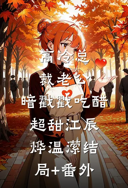 高冷总裁老公，暗戳戳吃醋超甜江辰烨温潆结局+番外