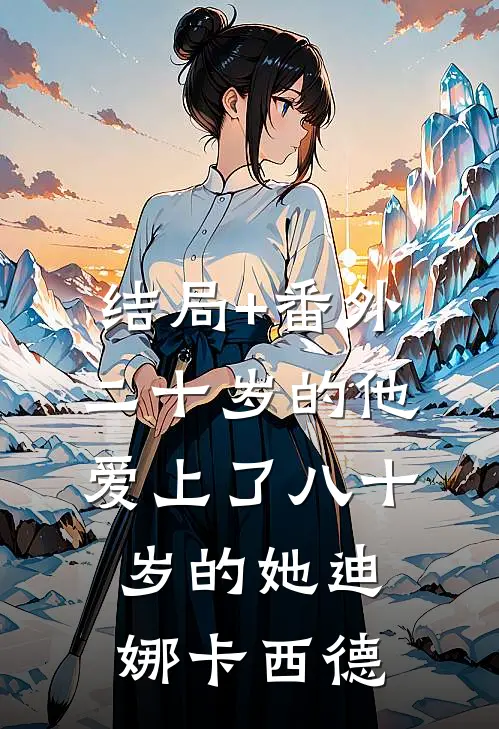 结局+番外二十岁的他爱上了八十岁的她迪娜卡西德