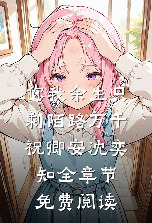 你我余生只剩陌路万千祝卿安沈奕知全章节免费阅读