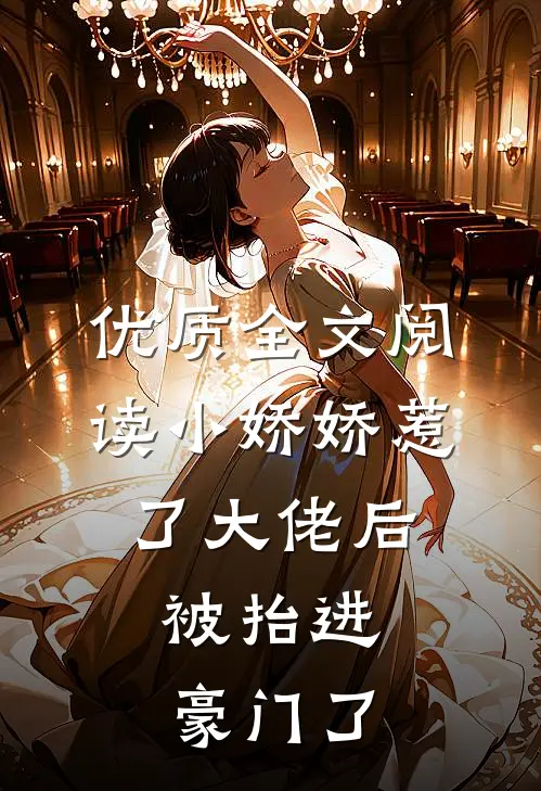 优质全文阅读小娇娇惹了大佬后，被抬进豪门了