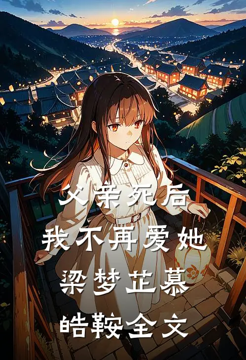 父亲死后，我不再爱她梁梦芷慕皓鞍全文