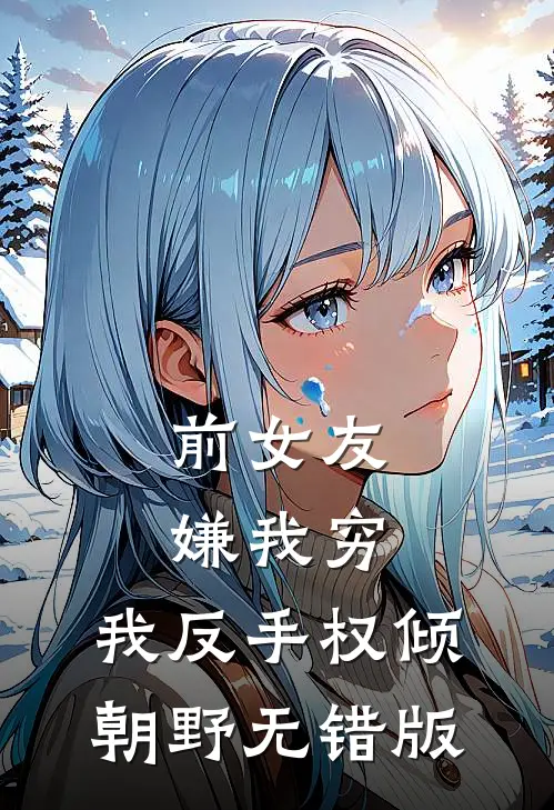 前女友嫌我穷，我反手权倾朝野无错版
