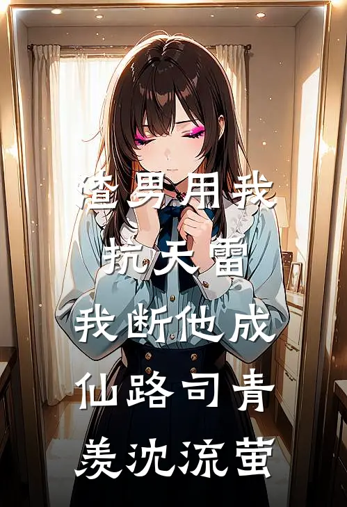 渣男用我抗天雷，我断他成仙路司青羡沈流萤
