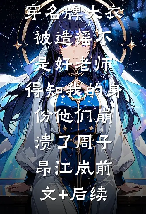 穿名牌大衣被造谣不是好老师，得知我的身份他们崩溃了周子昂江岚前文+后续