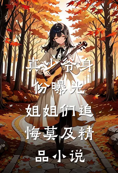 真少爷身份曝光,姐姐们追悔莫及精品在线阅读