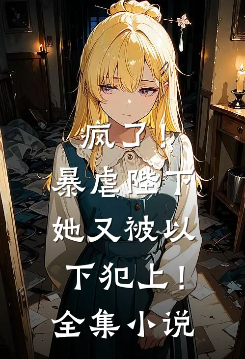 疯了!暴虐陛下她又被以下犯上!全集在线阅读