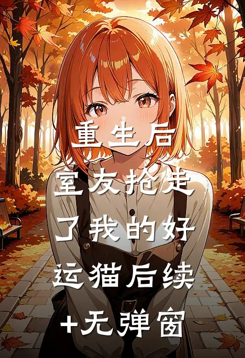 重生后，室友抢走了我的好运猫后续+无弹窗