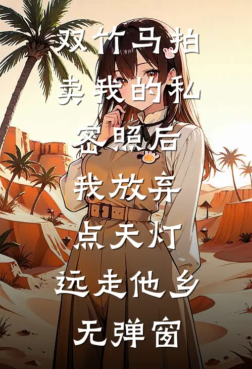 双竹马拍卖我的私密照后，我放弃点天灯，远走他乡无弹窗