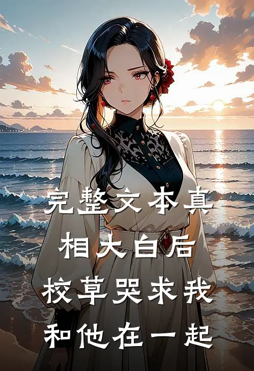 完整文本真相大白后，校草哭求我和他在一起
