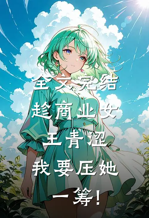 全文完结趁商业女王青涩,我要压她一筹!