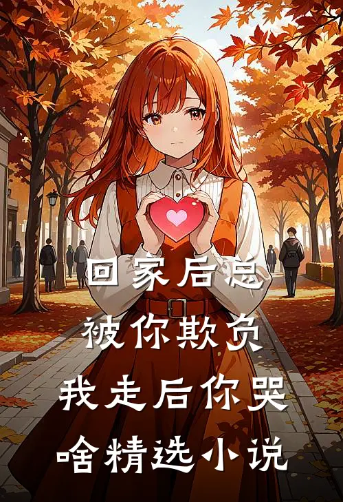 回家后总被你欺负，我走后你哭啥精选小说