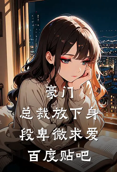 豪门：总裁放下身段卑微求爱百度贴吧