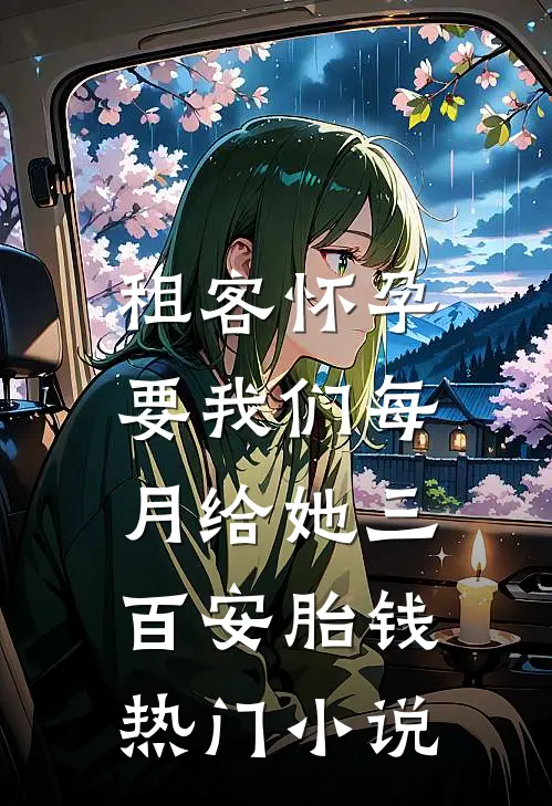 租客怀孕，要我们每月给她三百安胎钱热门小说