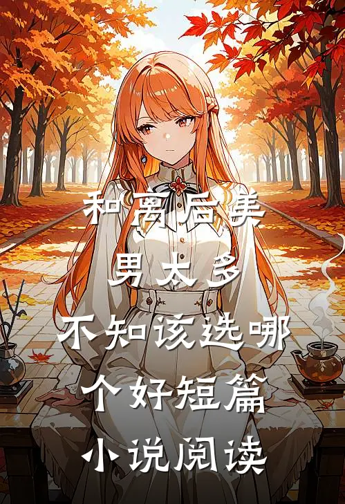 和离后美男太多，不知该选哪个好短篇小说阅读