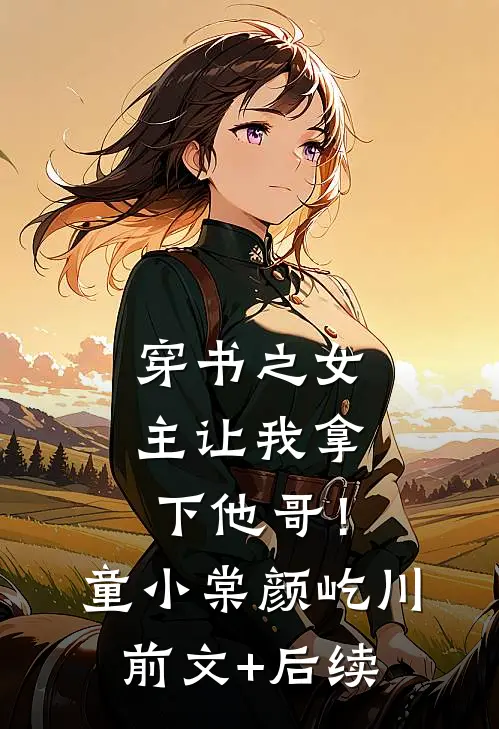 穿书之女主让我拿下他哥！童小棠颜屹川前文+后续
