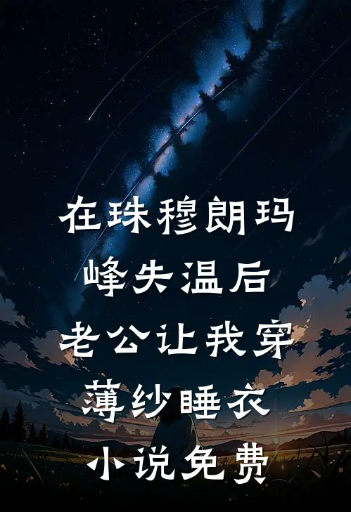 在珠穆朗玛峰失温后，老公让我穿薄纱睡衣小说免费