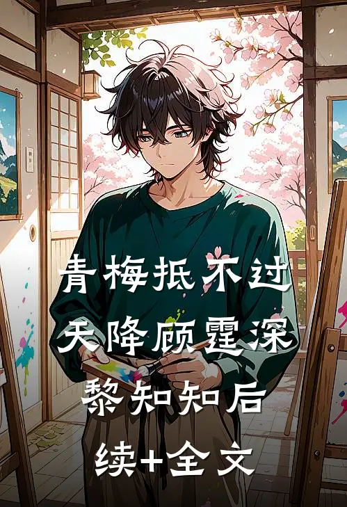 青梅抵不过天降顾霆深黎知知后续+全文