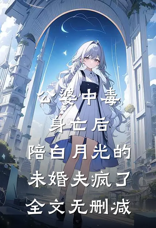 公婆中毒身亡后，陪白月光的未婚夫疯了全文无删减