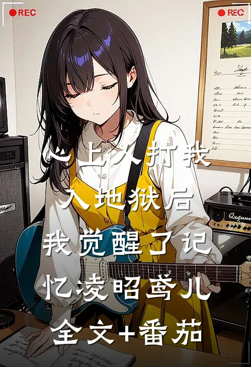 心上人打我入地狱后，我觉醒了记忆凌昭鸢儿全文+番茄