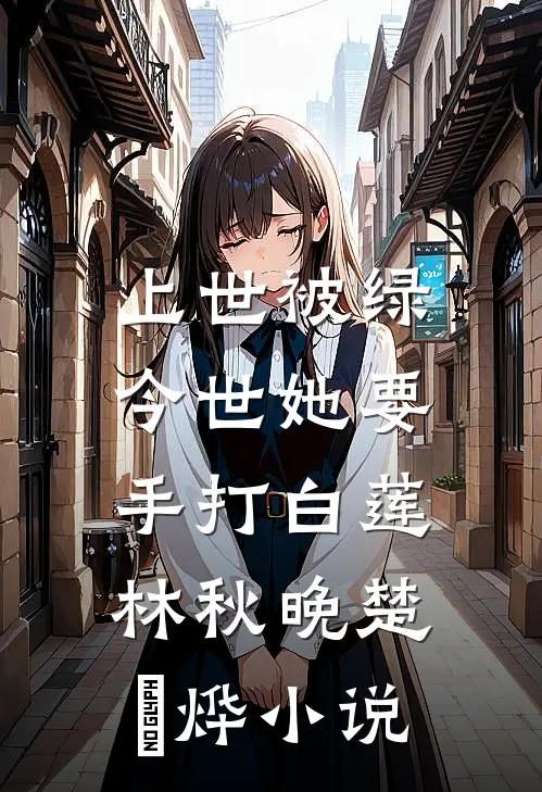 上世被绿，今世她要手打白莲林秋晚楚璟烨小说