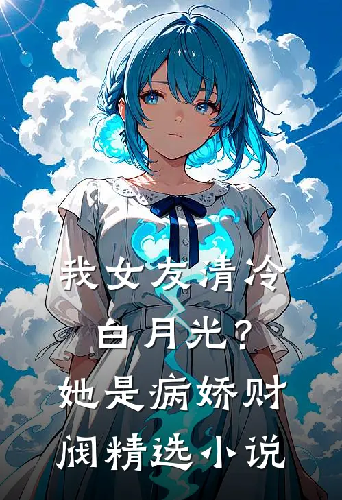 我女友清冷白月光？她是病娇财阀精选小说