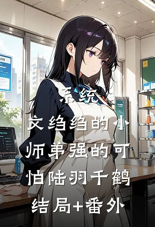 系统：文绉绉的小师弟强的可怕陆羽千鹤结局+番外