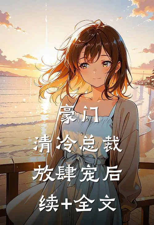 豪门：清冷总裁放肆宠后续+全文