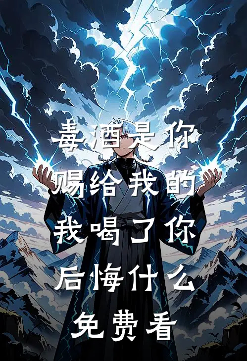 毒酒是你赐给我的，我喝了你后悔什么免费看