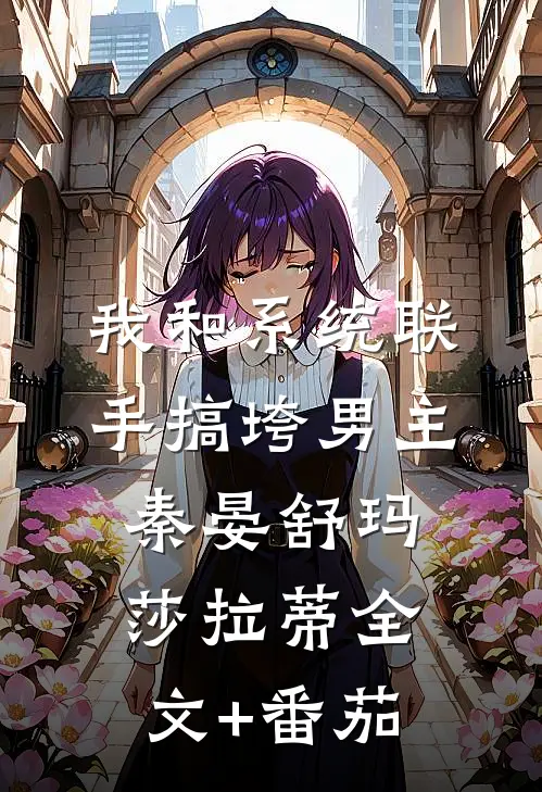 我和系统联手搞垮男主秦晏舒玛莎拉蒂全文+番茄