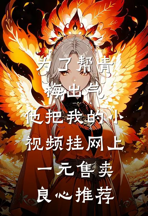 为了帮青梅出气，他把我的小视频挂网上一元售卖良心推荐
