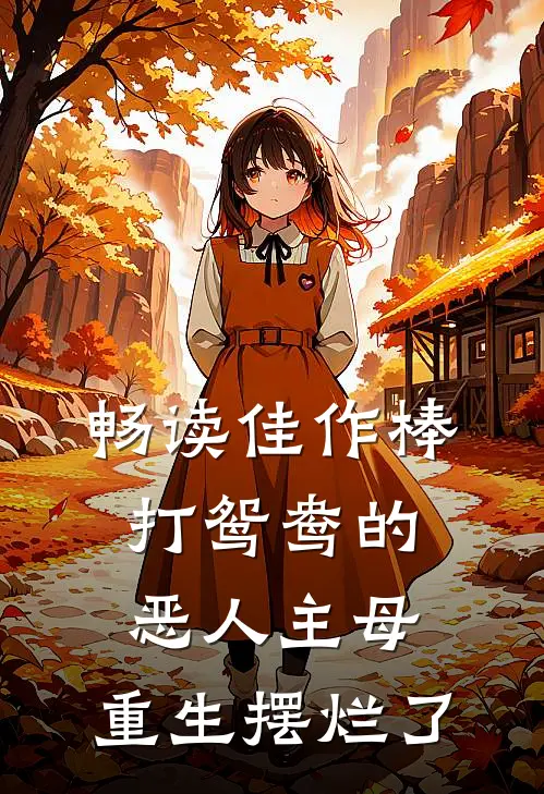 畅读佳作棒打鸳鸯的恶人主母,重生摆烂了
