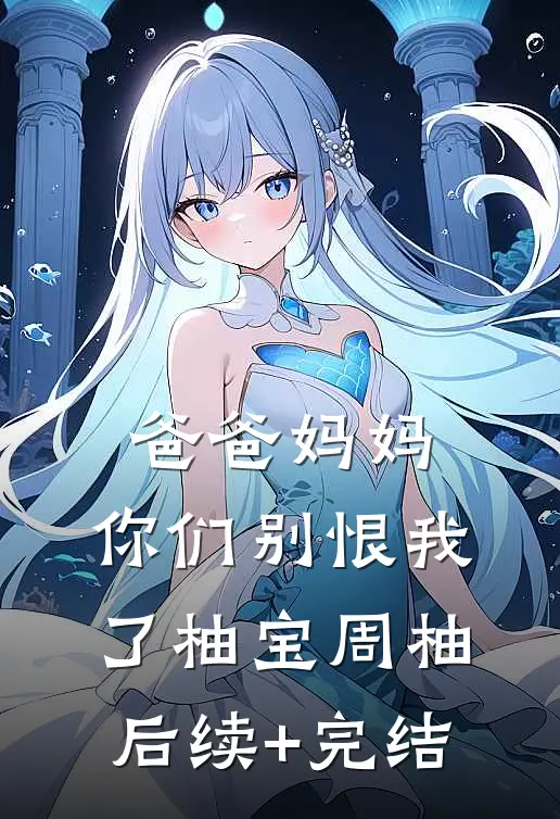 爸爸妈妈，你们别恨我了柚宝周柚后续+完结