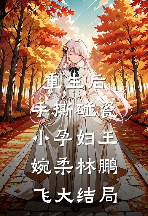 重生后，手撕碰瓷小孕妇王婉柔林鹏飞大结局