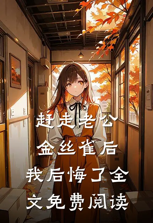 赶走老公金丝雀后，我后悔了全文免费阅读