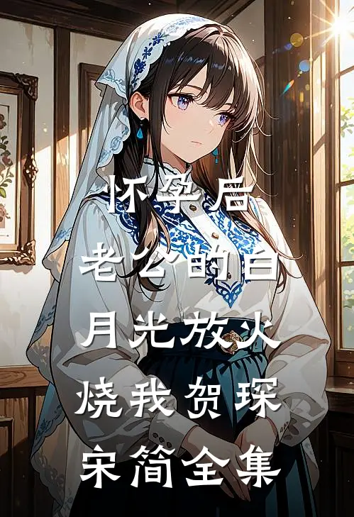 怀孕后，老公的白月光放火烧我贺琛宋简全集