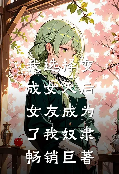 我选择变成女人后，女友成为了我奴隶畅销巨著