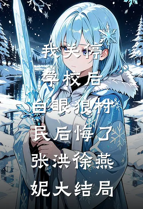我关停学校后，白眼狼村民后悔了张洪徐燕妮大结局