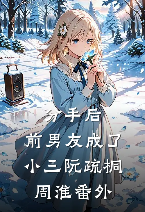 分手后，前男友成了小三阮疏桐周淮 番外