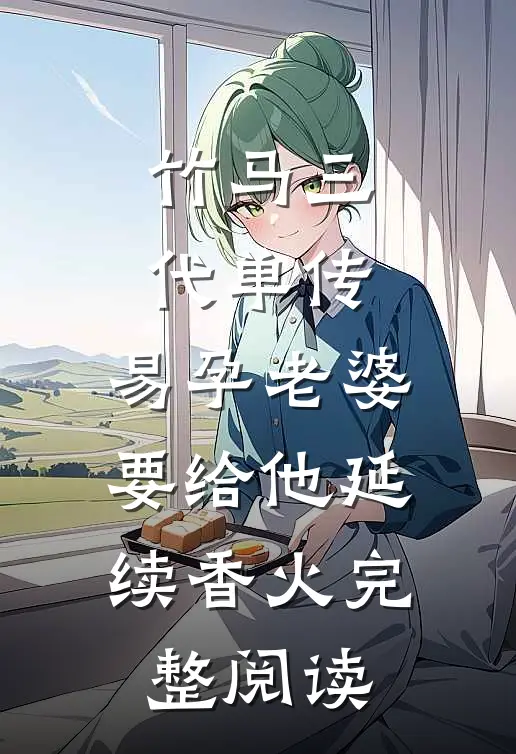 竹马三代单传，易孕老婆要给他延续香火完整阅读