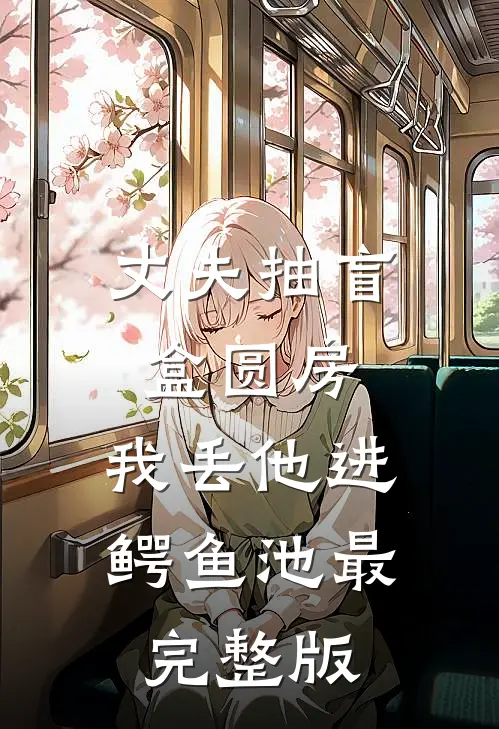 丈夫抽盲盒圆房，我丢他进鳄鱼池最完整版