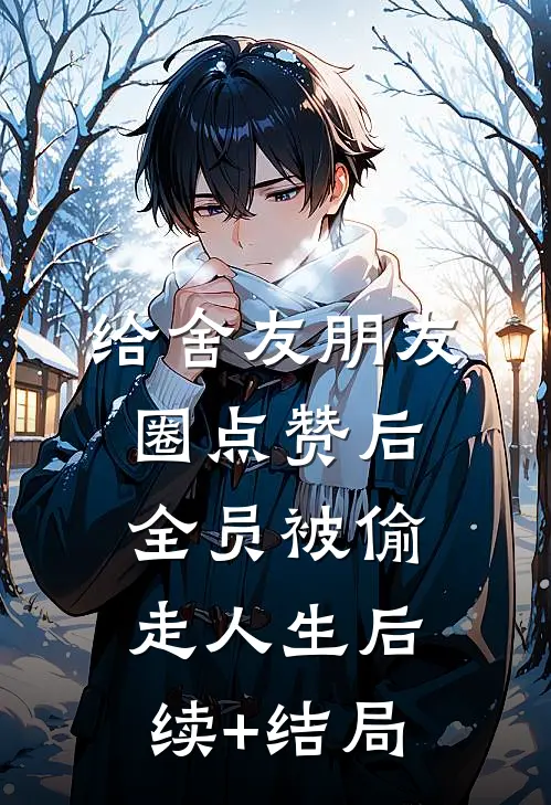 给舍友朋友圈点赞后，全员被偷走人生后续+结局