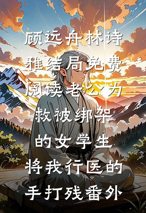 顾远舟林诗雅结局免费阅读老公为救被绑架的女学生，将我行医的手打残番外
