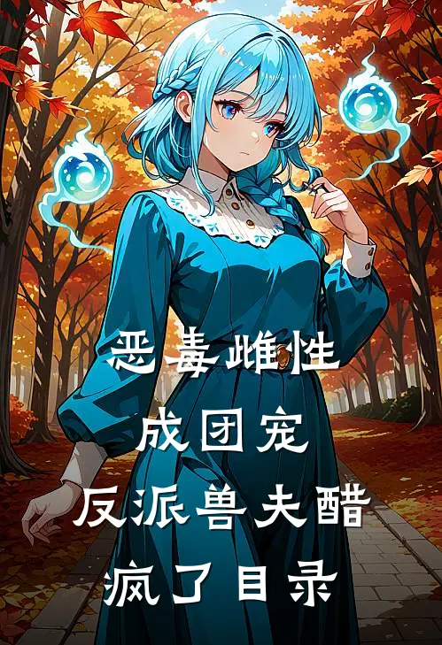 恶毒雌性成团宠，反派兽夫醋疯了目录
