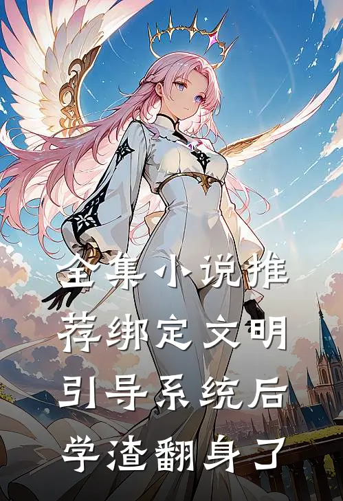 全集小说推荐绑定文明引导系统后，学渣翻身了