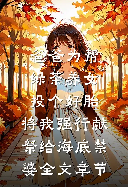 爸爸为帮绿茶养女投个好胎，将我强行献祭给海底禁婆全文章节
