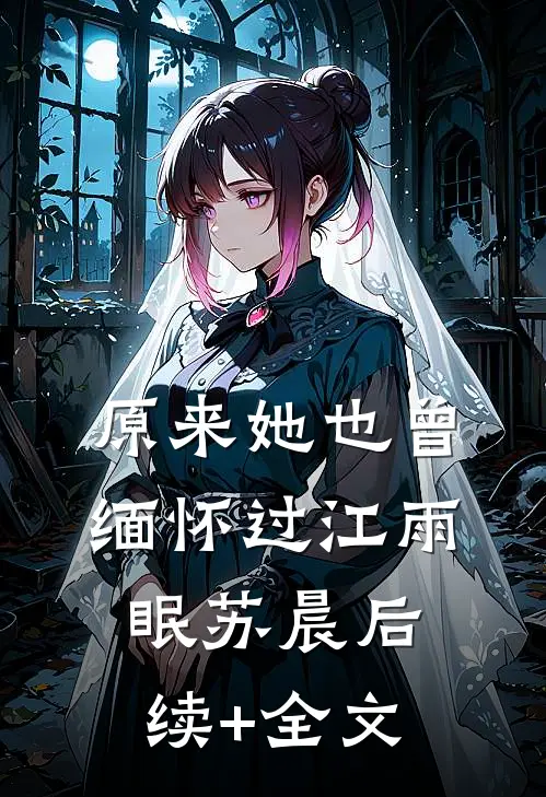 原来她也曾缅怀过江雨眠苏晨后续+全文